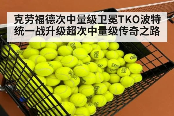 克劳福德次中量级卫冕TKO波特统一战升级超次中量级传奇之路