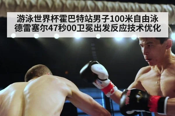 游泳世界杯霍巴特站男子100米自由泳德雷塞尔47秒00卫冕出发反应技术优化