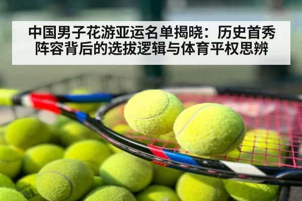 中国男子花游亚运名单揭晓:历史首秀阵容背后的选拔逻辑与体育平权思辨