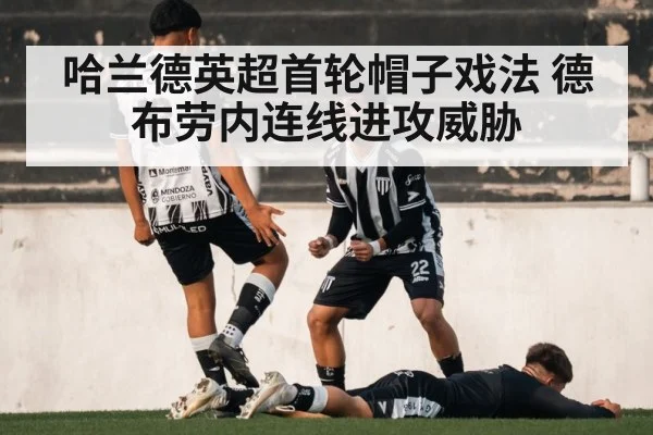 哈兰德英超首轮帽子戏法 德布劳内连线进攻威胁