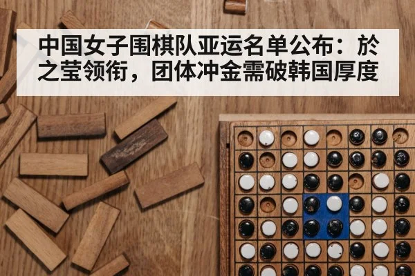 中国女子围棋队亚运名单公布:於之莹领衔,团体冲金需破韩国厚度